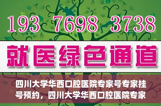 四川大学华西口腔医院专家号专家挂号预约，四川大学华西口腔医院专家挂号预约攻略，专家号预约指南