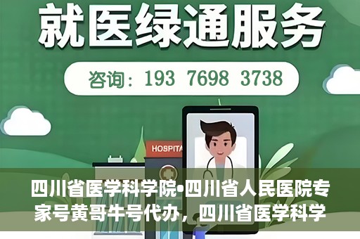 四川省医学科学院•四川省人民医院专家号黄哥牛号代办，四川省医学科学院·四川省人民医院专家号黄哥牛号预约代办服务解析