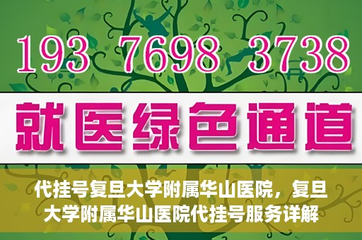 代挂号复旦大学附属华山医院，复旦大学附属华山医院代挂号服务详解