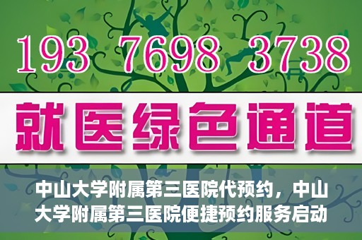 中山大学附属第三医院代预约，中山大学附属第三医院便捷预约服务启动