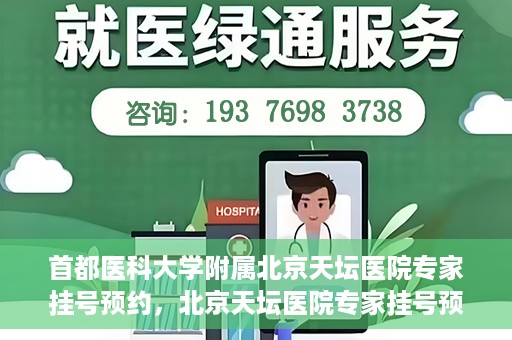 首都医科大学附属北京天坛医院专家挂号预约，北京天坛医院专家挂号预约攻略，权威专家，一键预约