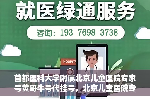 首都医科大学附属北京儿童医院专家号黄哥牛号代挂号，北京儿童医院专家黄哥牛号代挂号解析，专业医疗服务的深度解读