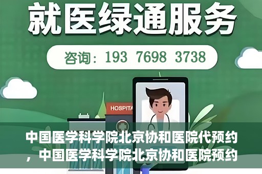 中国医学科学院北京协和医院代预约，中国医学科学院北京协和医院预约挂号服务详解
