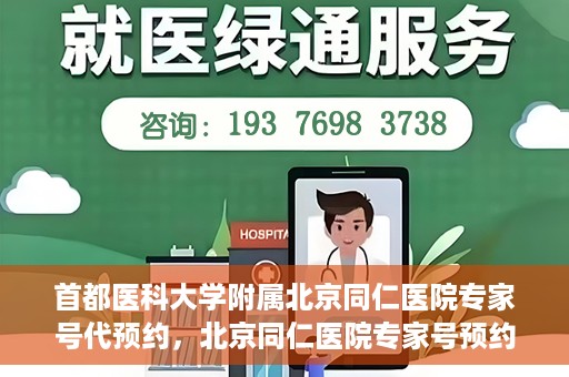 首都医科大学附属北京同仁医院专家号代预约，北京同仁医院专家号预约挂号攻略，一站式代预约服务
