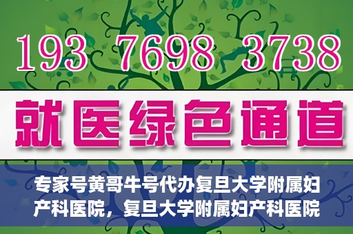 专家号黄哥牛号代办复旦大学附属妇产科医院，复旦大学附属妇产科医院专家号代办揭秘，黄哥牛号背后的故事
