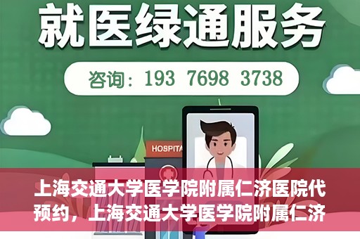 上海交通大学医学院附属仁济医院代预约，上海交通大学医学院附属仁济医院代预约服务详解