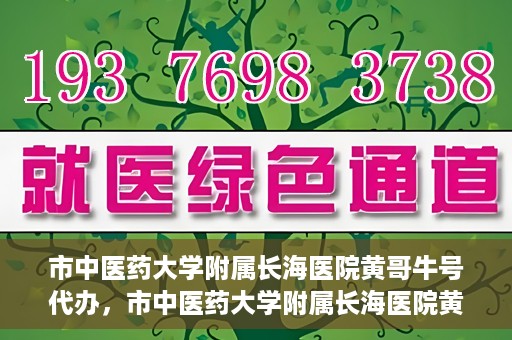 市中医药大学附属长海医院黄哥牛号代办，市中医药大学附属长海医院黄哥牛号——一站式便捷代办服务