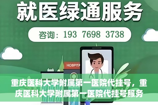 重庆医科大学附属第一医院代挂号，重庆医科大学附属第一医院代挂号服务详解