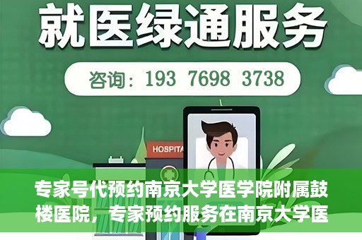专家号代预约南京大学医学院附属鼓楼医院，专家预约服务在南京大学医学院附属鼓楼医院的便捷就医体验