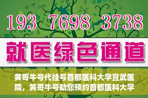 黄哥牛号代挂号首都医科大学宣武医院，黄哥牛号助您预约首都医科大学宣武医院挂号服务