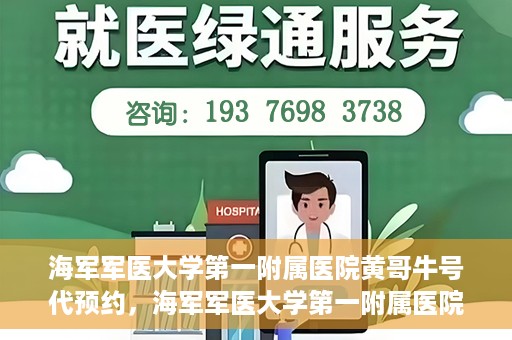 海军军医大学第一附属医院黄哥牛号代预约，海军军医大学第一附属医院黄哥预约挂号新动向，便捷代预约服务