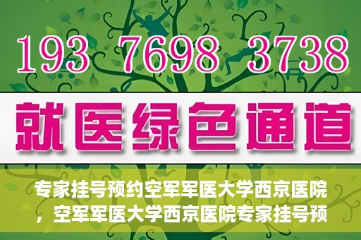 专家挂号预约空军军医大学西京医院，空军军医大学西京医院专家挂号预约解析