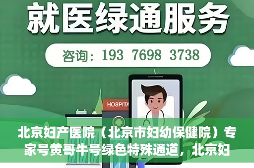 北京妇产医院（北京市妇幼保健院）专家号黄哥牛号绿色特殊通道，北京妇产医院（北京市妇幼保健院）专家号绿色通道，黄哥牛号特殊通道揭秘