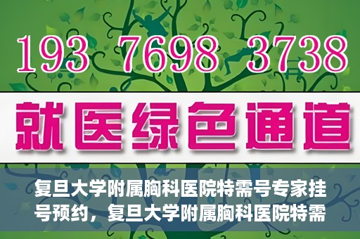 复旦大学附属胸科医院特需号专家挂号预约，复旦大学附属胸科医院特需号专家挂号预约攻略解析