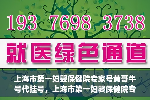 上海市第一妇婴保健院专家号黄哥牛号代挂号，上海市第一妇婴保健院专家号黄哥牛号代挂号服务解析