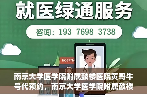 南京大学医学院附属鼓楼医院黄哥牛号代预约，南京大学医学院附属鼓楼医院黄哥牛号预约服务启动