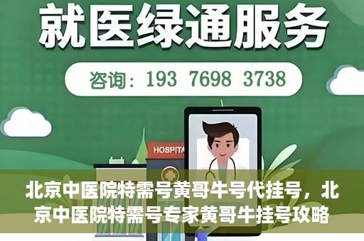 北京中医院特需号黄哥牛号代挂号，北京中医院特需号专家黄哥牛挂号攻略，深度解析代挂号服务