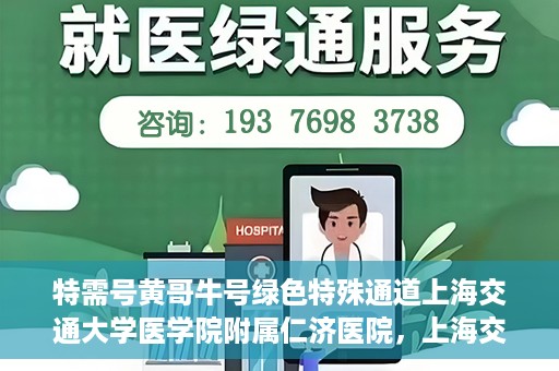 特需号黄哥牛号绿色特殊通道上海交通大学医学院附属仁济医院，上海交通大学医学院附属仁济医院特需号黄哥牛绿色特殊通道揭秘