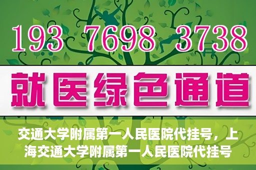 交通大学附属第一人民医院代挂号，上海交通大学附属第一人民医院代挂号服务详解