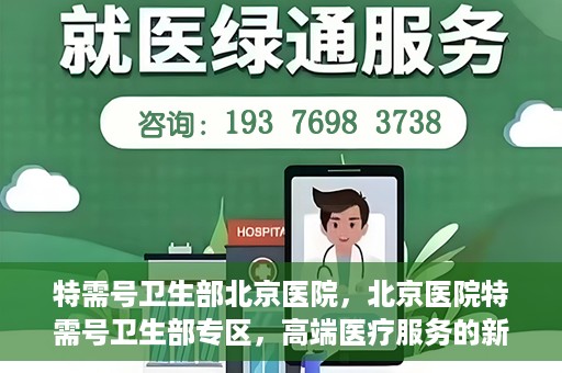 特需号卫生部北京医院，北京医院特需号卫生部专区，高端医疗服务的新窗口