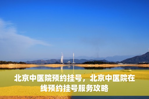 北京中医院预约挂号，北京中医院在线预约挂号服务攻略