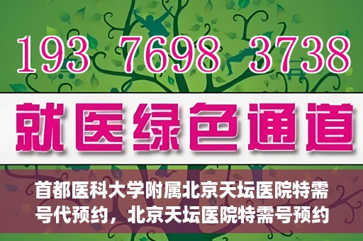 首都医科大学附属北京天坛医院特需号代预约，北京天坛医院特需号预约代办服务解析