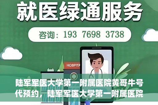 陆军军医大学第一附属医院黄哥牛号代预约，陆军军医大学第一附属医院预约系统升级，黄哥牛号预约服务上线