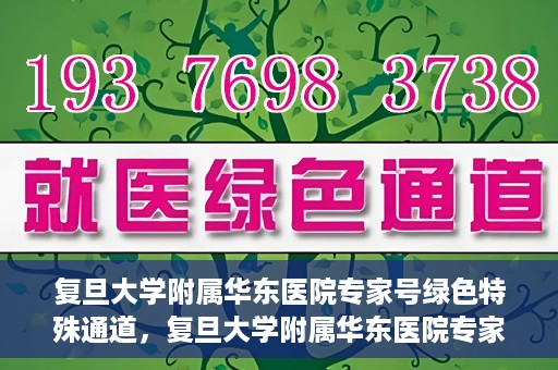 复旦大学附属华东医院专家号绿色特殊通道，复旦大学附属华东医院专家号绿色特殊通道，高效就医新选择