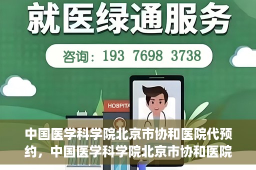 中国医学科学院北京市协和医院代预约，中国医学科学院北京市协和医院预约挂号服务详解
