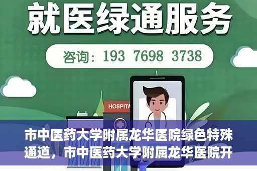 市中医药大学附属龙华医院绿色特殊通道，市中医药大学附属龙华医院开通绿色特殊通道，助力患者健康无忧就医体验