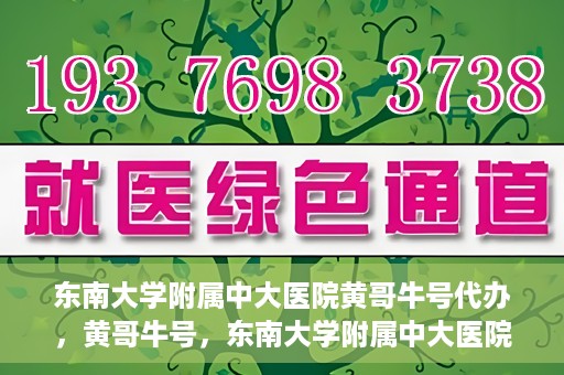 东南大学附属中大医院黄哥牛号代办，黄哥牛号，东南大学附属中大医院的代办之路