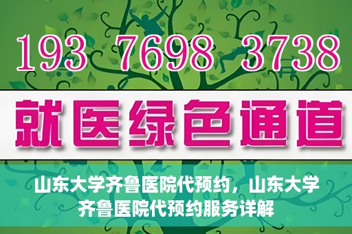 山东大学齐鲁医院代预约，山东大学齐鲁医院代预约服务详解