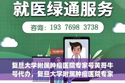 复旦大学附属肿瘤医院专家号黄哥牛号代办，复旦大学附属肿瘤医院专家号代办揭秘，黄哥牛号助您轻松预约专家资源