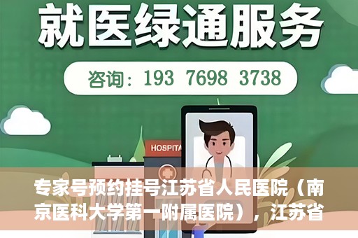 专家号预约挂号江苏省人民医院（南京医科大学第一附属医院），江苏省人民医院（南京医科大学第一附属医院）专家号预约挂号指南