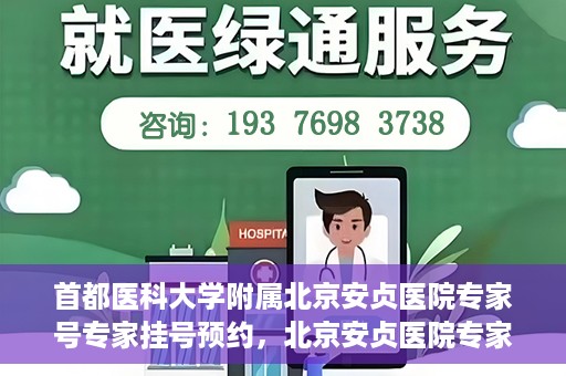 首都医科大学附属北京安贞医院专家号专家挂号预约，北京安贞医院专家号预约挂号攻略，专业团队为您的健康保驾护航