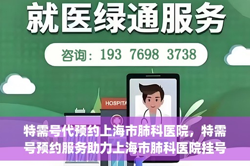 特需号代预约上海市肺科医院，特需号预约服务助力上海市肺科医院挂号体验升级