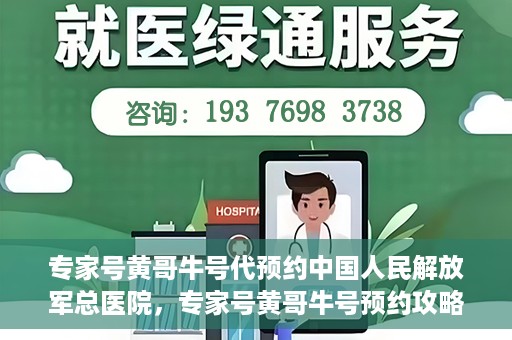 专家号黄哥牛号代预约中国人民解放军总医院，专家号黄哥牛号预约攻略，解放军总医院预约指南
