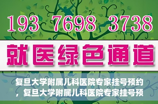 复旦大学附属儿科医院专家挂号预约，复旦大学附属儿科医院专家挂号预约攻略解析