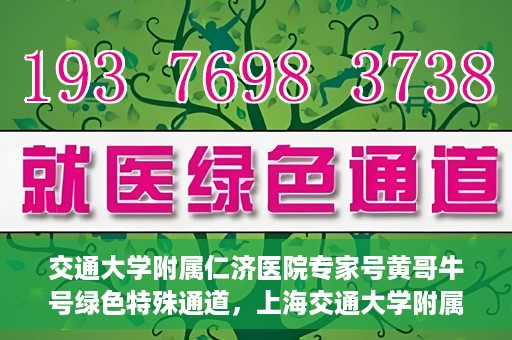 交通大学附属仁济医院专家号黄哥牛号绿色特殊通道，上海交通大学附属仁济医院专家号黄哥牛号，绿色特殊通道揭秘