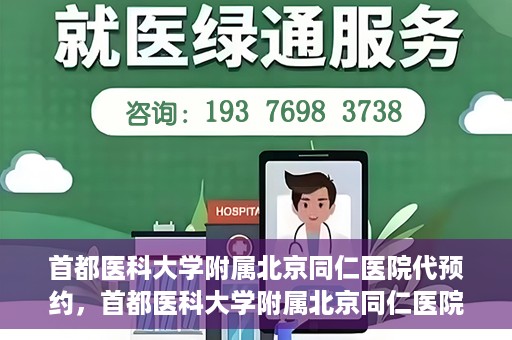 首都医科大学附属北京同仁医院代预约，首都医科大学附属北京同仁医院便捷代预约服务