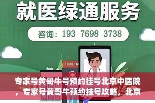 专家号黄哥牛号预约挂号北京中医院，专家号黄哥牛预约挂号攻略，北京中医院挂号指南