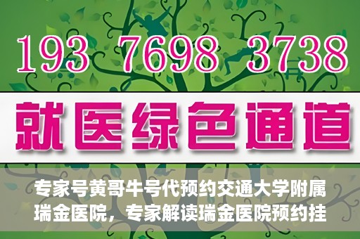 专家号黄哥牛号代预约交通大学附属瑞金医院，专家解读瑞金医院预约挂号系统升级，黄哥牛号助力便捷预约体验