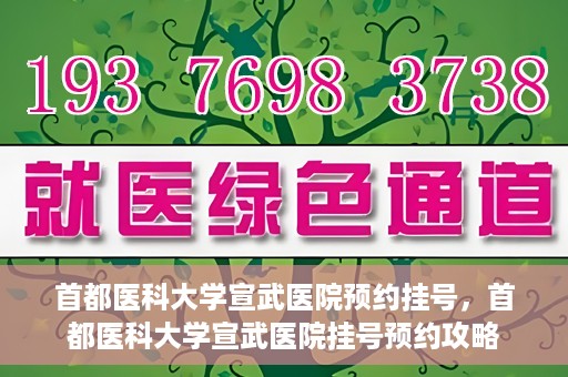 首都医科大学宣武医院预约挂号，首都医科大学宣武医院挂号预约攻略