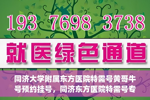 同济大学附属东方医院特需号黄哥牛号预约挂号，同济东方医院特需号专家黄哥牛号预约挂号攻略