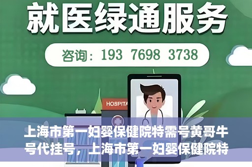 上海市第一妇婴保健院特需号黄哥牛号代挂号，上海市第一妇婴保健院特需专家黄哥牛号代挂号攻略