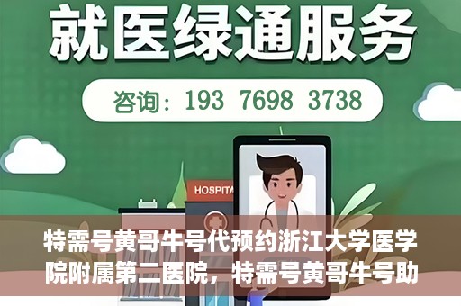 特需号黄哥牛号代预约浙江大学医学院附属第二医院，特需号黄哥牛号助您预约浙江大学医学院附属第二医院专家号