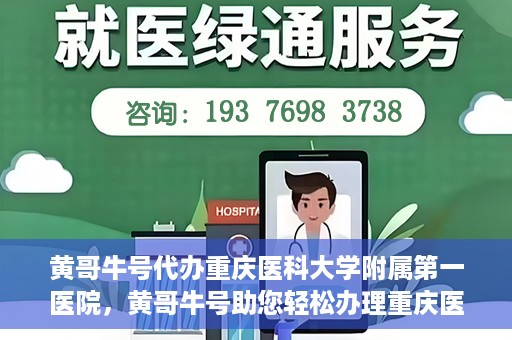 黄哥牛号代办重庆医科大学附属第一医院，黄哥牛号助您轻松办理重庆医科大学附属第一医院事务。