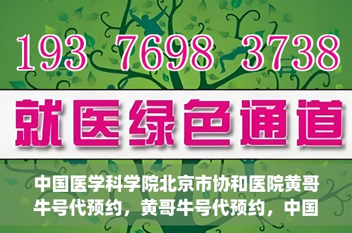 中国医学科学院北京市协和医院黄哥牛号代预约，黄哥牛号代预约，中国医学科学院北京市协和医院挂号新途径探索