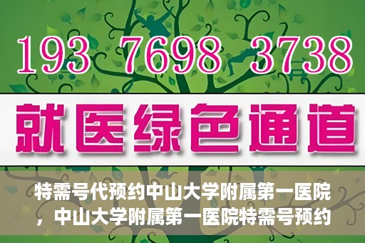 特需号代预约中山大学附属第一医院，中山大学附属第一医院特需号预约服务解析