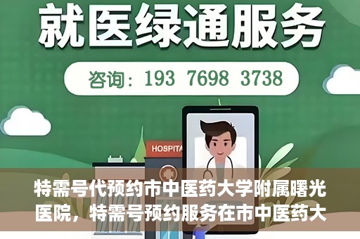 特需号代预约市中医药大学附属曙光医院，特需号预约服务在市中医药大学附属曙光医院上线